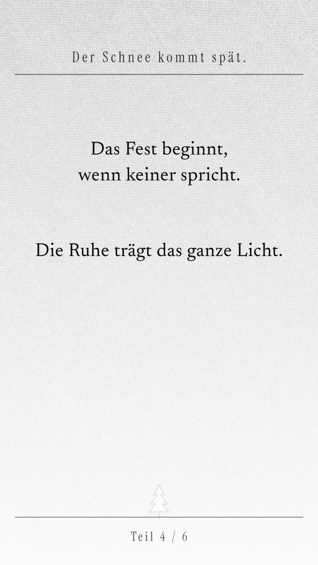 Sehr reduzierte Gedichtseite auf hellem, strukturiertem Papier mit den Zeilen „Das Fest beginnt, wenn keiner spricht. Die Ruhe trägt das ganze Licht.“ und einer kleinen Tanne am unteren Rand. Unten „Teil 4 / 6“.